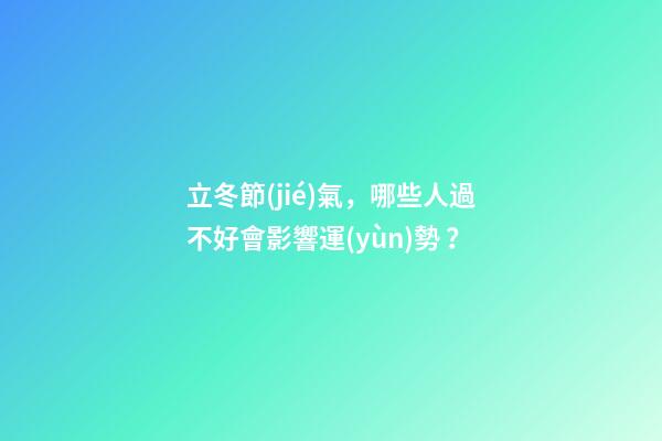立冬節(jié)氣，哪些人過不好會影響運(yùn)勢？